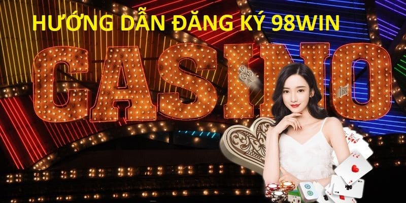 Đăng ký 98WIN Chỉ Với 3 Bước Đảm Bảo Thành Công