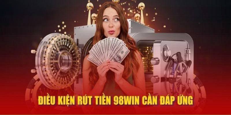 Các điều cần tuân thủ khi rút tiền 98Win